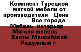 Комплект Турецкой мягкой мебели от производителя › Цена ­ 174 300 - Все города Мебель, интерьер » Мягкая мебель   . Ханты-Мансийский,Радужный г.